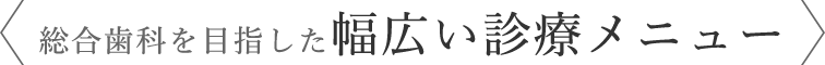 総合歯科を目指した幅広い診療メニュー